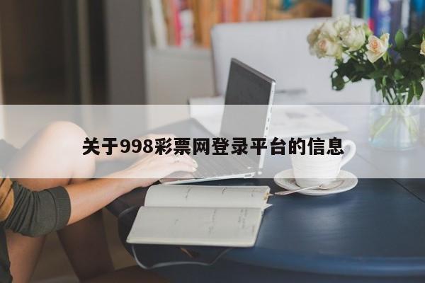 关于998彩票网登录平台的信息