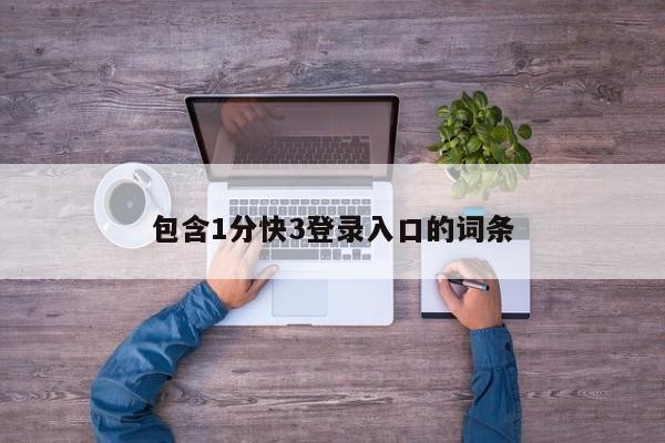 包含1分快3登录入口的词条