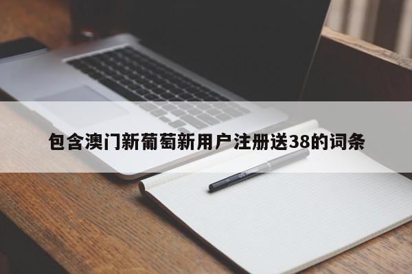 包含澳门新葡萄新用户注册送38的词条